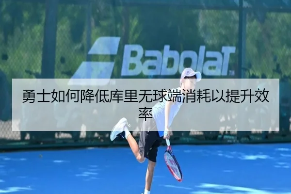 勇士如何降低库里无球端消耗以提升效率